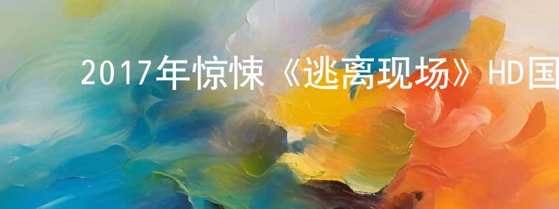 陈冬菊的动漫综艺大全,2017年惊悚《逃离现场》HD国语中字迅雷下载_电影天堂